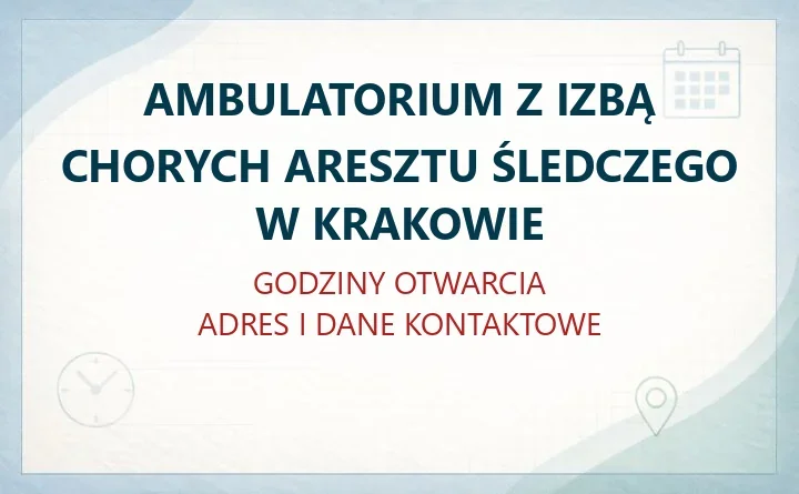 AMBULATORIUM Z IZBĄ CHORYCH ARESZTU ŚLEDCZEGO W KRAKOWIE – godziny otwarcia i dane kontaktowe