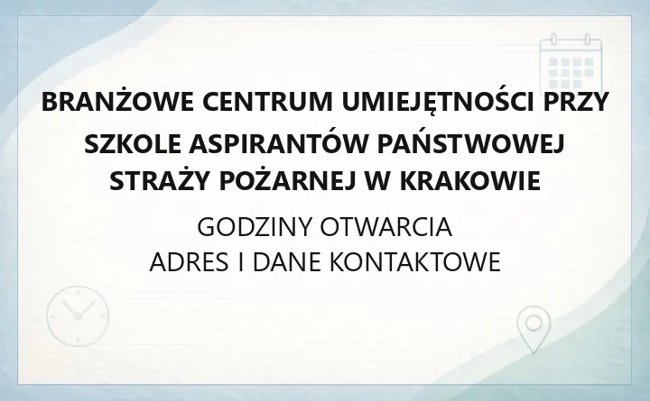 Branżowe Centrum Umiejętności przy Szkole Aspirantów Państwowej Straży Pożarnej w Krakowie - kontakt, godziny, informacje